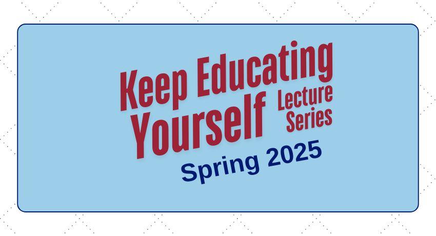 Keep Educating Yourself Lecture Series